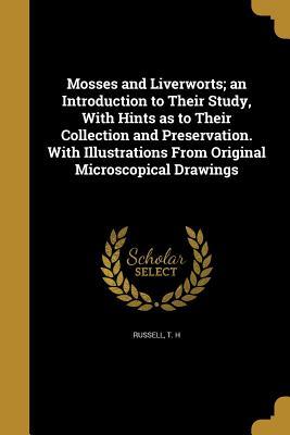 Read Online Mosses and Liverworts; An Introduction to Their Study, with Hints as to Their Collection and Preservation. with Illustrations from Original Microscopical Drawings - T H Russell file in ePub