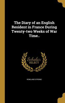 Download The Diary of an English Resident in France During Twenty-Two Weeks of War Time.. - Rowland Strong | ePub