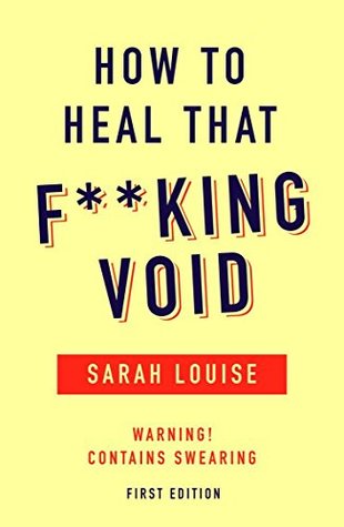 Read Online How to Heal that F**king Void: Warning: Contains Swearing (First Edition) - Sarah Louise file in ePub