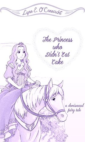 Read Online The Princess who Didn't Eat Cake: a demisexual fairy tale - Lynn E. O'Connacht | PDF