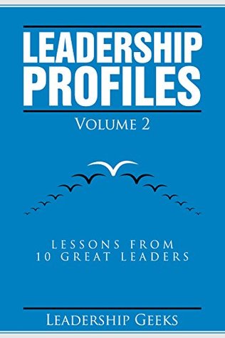 Download Leadership Profiles Vol. 2: Lessons From 10 Great Leaders - Leadership Geeks | PDF