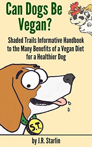 Read Online Can Dogs Be Vegan?: Shaded Trails Informative Handbook to the Many Benefits of a Vegan Diet for a Healthier Dog - J.R. Starlin file in PDF