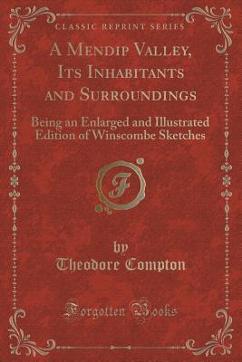 Download A Mendip Valley, Its Inhabitants and Surroundings: Being an Enlarged and Illustrated Edition of Winscombe Sketches (Classic Reprint) - Theodore Compton file in ePub