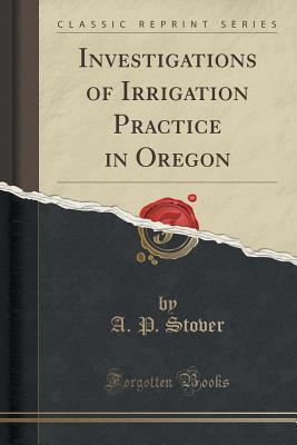 Read Investigations of Irrigation Practice in Oregon (Classic Reprint) - Arthur P. Stover | ePub