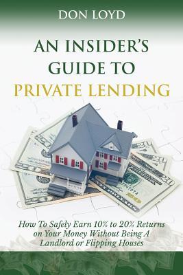 Full Download An Insider's Guide to Private Lending: How to Safely Earn 10% to 20% Returns on Your Money Without Being a Landlord or Flipping Houses - Don Loyd file in ePub