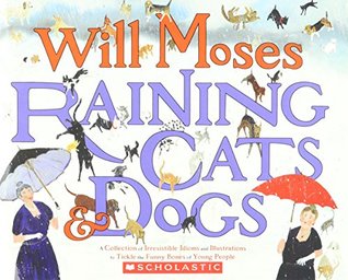 Full Download Raining Cats and Dogs: A Collection of Irresistible Idioms and Illustrations to Tickle the Funny Bon - Will Moses | PDF