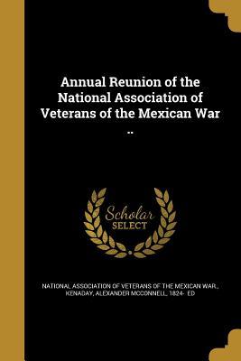 Read Online Annual Reunion of the National Association of Veterans of the Mexican War .. - National Association of Veterans of the file in ePub