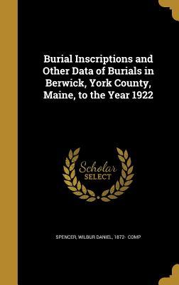 Full Download Burial Inscriptions and Other Data of Burials in Berwick, York County, Maine, to the Year 1922 - Wilbur Daniel 1872- [From Old Spencer file in PDF