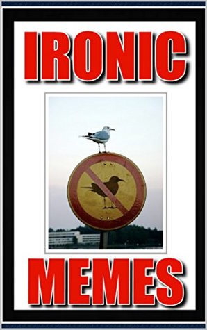 Full Download Memes: Ironic Memes and Humor - With Bonus Funny Memes: (Sardonic, Ironic and Hilarious Humor All in One Book) - Memes | ePub