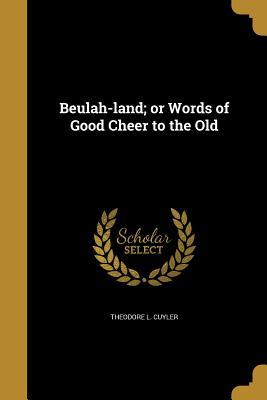 Read Beulah-Land; Or Words of Good Cheer to the Old - Theodore Ledyard Cuyler file in PDF