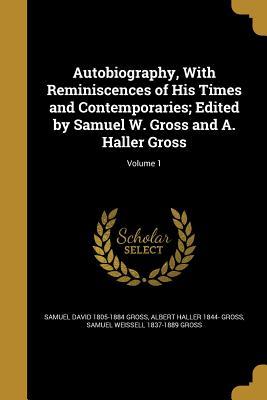 Read Autobiography, with Reminiscences of His Times and Contemporaries; Edited by Samuel W. Gross and A. Haller Gross; Volume 1 - Samuel D. Gross | PDF