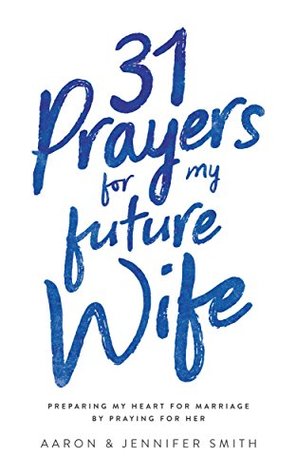 Full Download 31 Prayers For My Future Wife: Preparing My Heart For Marriage By Praying For Her - Aaron Smith file in PDF