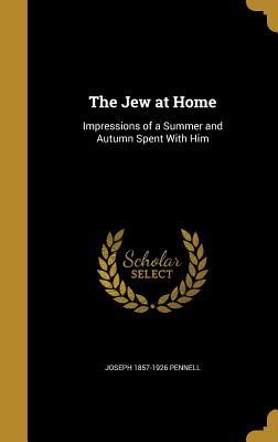 Read The Jew at Home: Impressions of a Summer and Autumn Spent with Him - Joseph Pennell | ePub