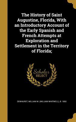 Read The History of Saint Augustine, Florida, with an Introductory Account of the Early Spanish and French Attempts at Exploration and Settlement in the Territory of Florida; - William W. Dewhurst file in PDF