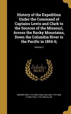 Read History of the Expedition Under the Command of Captains Lewis and Clark to the Sources of the Missouri, Across the Rocky Mountains, Down the Columbia River to the Pacific in 1804-6;; Volume 2 - Meriwether Lewis file in ePub