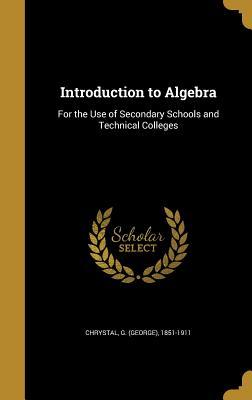 Read Online Introduction to Algebra: For the Use of Secondary Schools and Technical Colleges - George Chrystal file in ePub