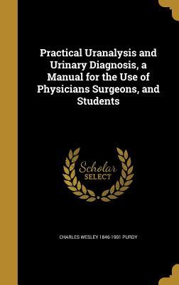 Full Download Practical Uranalysis and Urinary Diagnosis, a Manual for the Use of Physicians Surgeons, and Students - Charles W. Purdy file in PDF