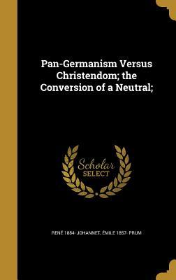 Full Download Pan-Germanism Versus Christendom; The Conversion of a Neutral; - Rene 1884- Johannet | ePub