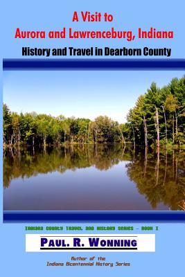 Read Online A Visit to Aurora and Lawrenceburg, Indiana: History and Travel in Dearborn County - Paul R. Wonning file in PDF