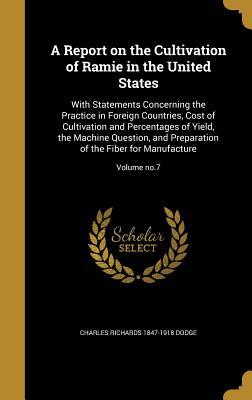 Read A Report on the Cultivation of Ramie in the United States: With Statements Concerning the Practice in Foreign Countries, Cost of Cultivation and Percentages of Yield, the Machine Question, and Preparation of the Fiber for Manufacture; Volume No.7 - Charles Richards 1847-1918 Dodge | ePub