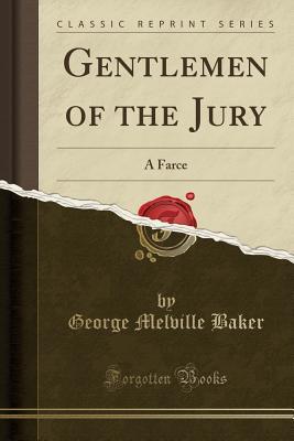 Full Download Gentlemen of the Jury: A Farce (Classic Reprint) - George Melville Baker | PDF