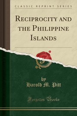 Read Online Reciprocity and the Philippine Islands (Classic Reprint) - Harold M. Pitt file in ePub