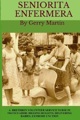 Full Download Seniorita Enfermera: Brethren Volunteer Service Nurse in 1962 Las Delicias, Ecuador: Digging Bullets, Delivering Babies, Machete Cuts, Extreme Unction - Geraldine Rae Martin file in ePub