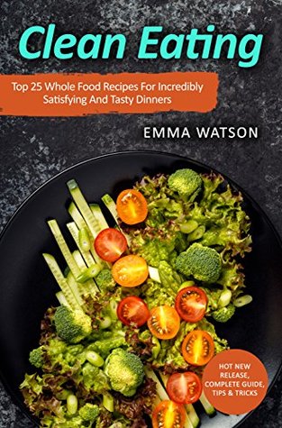 Read Clean Eating: Top 25 Whole Food Recipes For Incredibly Satisfying And Tasty Dinners - Emma Watson | ePub