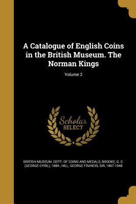 Read Online A Catalogue of English Coins in the British Museum. the Norman Kings; Volume 2 - George Cyril Brooke | PDF