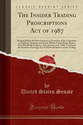 Download The Insider Trading Proscriptions Act of 1987: Hearing Before the Subcommittee on Securities of the Committee on Banking, Housing, and Urban Affairs, United States Senate, One Hundredth Congress, First Session, on S. 1380; To Amend the Securities Exchange - U.S. Senate | ePub