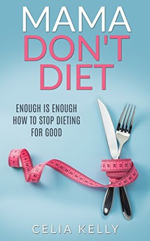 Full Download Mama Don't Diet: Enough is Enough - How to Stop Dieting for Good - Celia Kelly file in PDF