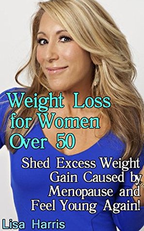 Read Online Weight Loss for Women Over 50: Shed Excess Weight Gain Caused by Menopause and Feel Young Again!: (Diet and Weight Loss, Weight Loss Books) - Lisa Harris file in ePub