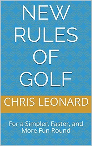 Read Online New Rules of Golf: For a Simpler, Faster, and More Fun Round - Chris Leonard | PDF