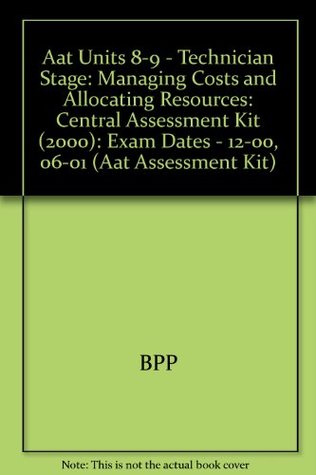 Read Online Aat Units 8-9 - Technician Stage: Managing Costs and Allocating Resources: Central Assessment Kit (2000): Exam Dates - 12-00, 06-01 (Aat Assessment Kit) - BPP file in PDF