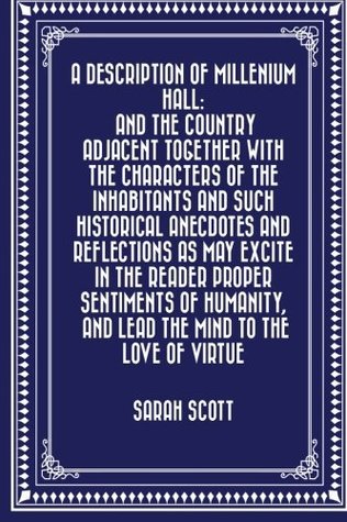 Read A Description of Millenium Hall: And the Country Adjacent Together with the Characters of the Inhabitants and Such Historical Anecdotes and  and Lead the Mind to the Love of Virtue - Sarah Scott | ePub