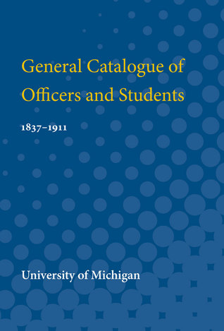 Read General Catalogue of Officers and Students: 1837-1911 - University of Michigan | PDF