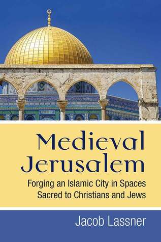 Full Download Medieval Jerusalem: Forging an Islamic City in Spaces Sacred to Christians and Jews - Jacob Lassner | PDF