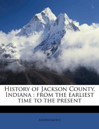 Download History of Jackson County, Indiana: from the earliest time to the present - Anonymous file in PDF