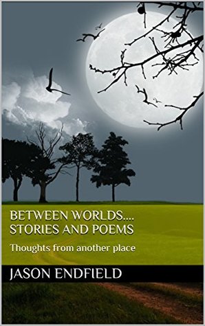 Read Online Between Worlds.stories and poems: Thoughts from another place - Jason Endfield | ePub