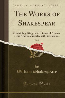 Download King Lear; Timon of Athens; Titus Andronicus; Macbeth; Coriolanus (The Works of Shakespeare, Vol. 6) - William Shakespeare file in PDF