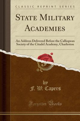 Download State Military Academies: An Address Delivered Before the Calliopean Society of the Citadel Academy, Charleston (Classic Reprint) - F W Capers | ePub