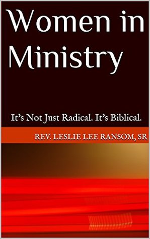 Full Download Women in Ministry: It's Not Just Radical. It's Biblical. - Leslie Lee Ransom Sr. | PDF