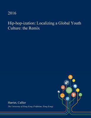 Full Download Hip-Hop-Ization: Localizing a Global Youth Culture: The Remix - Harriet Callier file in ePub