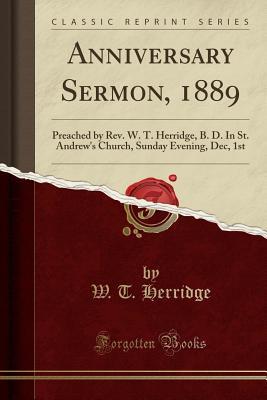 Download Anniversary Sermon, 1889: Preached by Rev. W. T. Herridge, B. D. in St. Andrew's Church, Sunday Evening, Dec, 1st (Classic Reprint) - W T Herridge | PDF