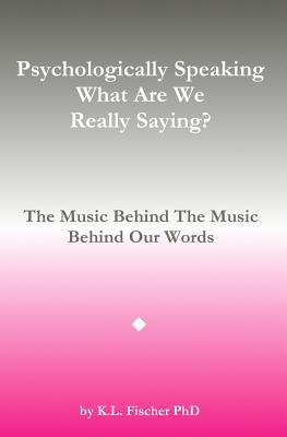 Read Online Psychologically Speaking What Are We Really Saying?: The Music Behind The Music Behind The Words - Kenneth L. Fischer file in PDF