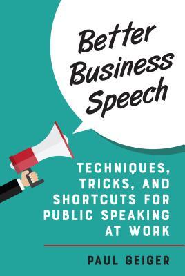 Full Download Better Business Speech: Techniques and Shortcuts for Public Speaking at Work - Paul Geiger file in ePub