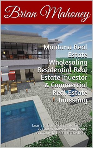 Download Montana Real Estate Wholesaling Residential Real Estate Investor & Commercial Real Estate Investing: Learn to Buy Real Estate Finance & Find Wholesale Real Estate Amazing MT Real Estate Deals - Brian Mahoney | PDF