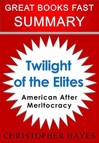 Full Download Summary: Twilight of the Elites: America After Meritocracy by Christopher Hayes (Great Books Fast) - GBF Summary | PDF