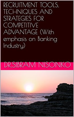 Read Online RECRUITMENT TOOLS, TECHNIQUES AND STRATEGIES FOR COMPETITIVE ADVANTAGE (With emphasis on Banking Industry) - Dr.Sibram Nisonko | PDF