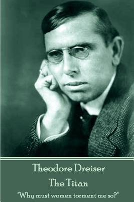 Full Download Theodore Dreiser - The Titan: Why Must Women Torment Me So? - Theodore Dreiser | PDF